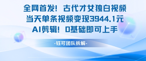 全网首发！古代才女独白视频，当天单条视频变现1k，AI剪辑0基础即可上手-贝贝云网创