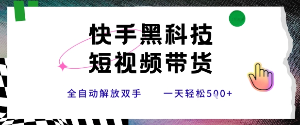 快手黑科技短视频带货，条条原创无脑搬运，新手小白轻松一天5张+【揭秘】-贝贝云网创