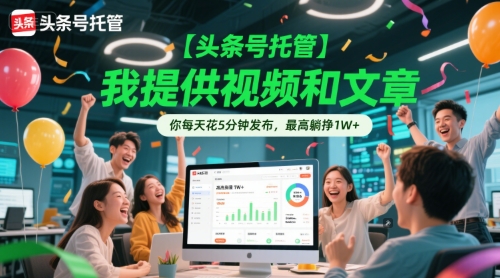 【头条号托管 】我提供视频和文章，你每天花5分钟发布，最高躺挣1W+【揭秘】-贝贝云网创