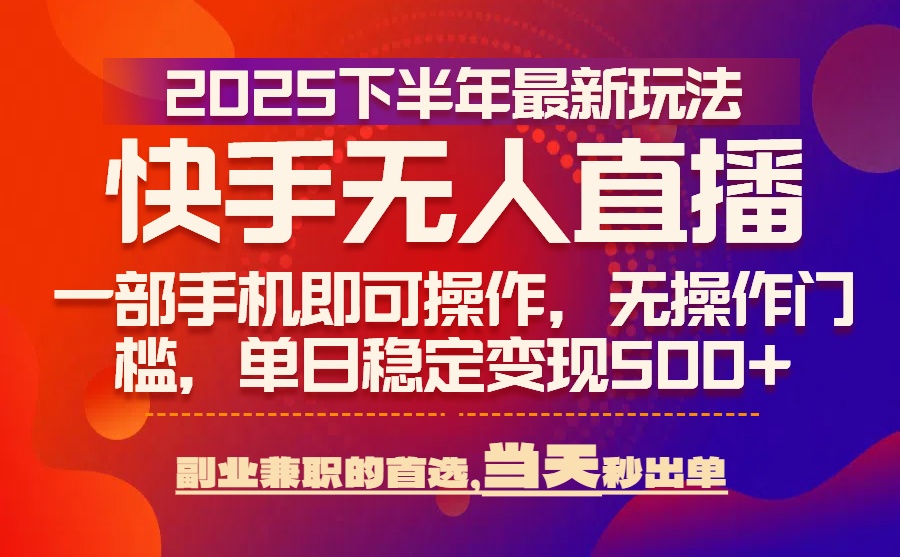 25年快手无人直播最新玩法，当天可出单，一部手机即可操作-贝贝云网创