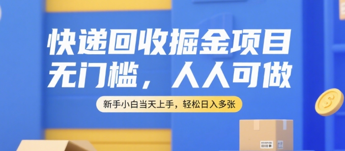 快递回收掘金项目，无门槛，人人可做，新手小白当天上手，轻松日入多张【揭秘】-贝贝云网创