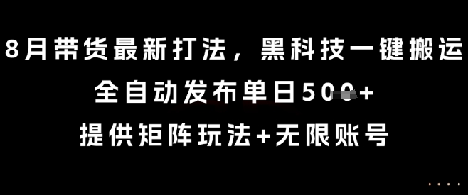 8月带货最新打法，黑科技一键搬运，全自动发布单日5张+，提供矩阵玩法+无限账号【揭秘】-贝贝云网创