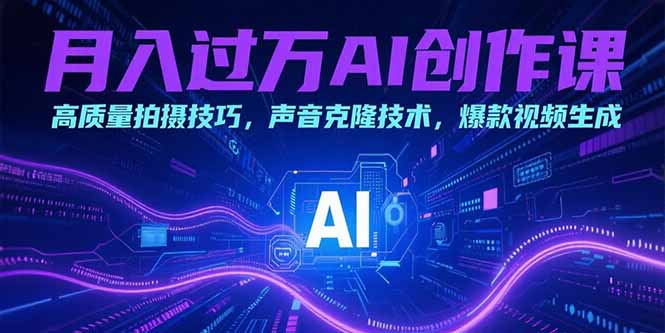 月入过万AI创作课：高质量拍摄技巧，声音克隆技术，爆款视频生成-贝贝云网创