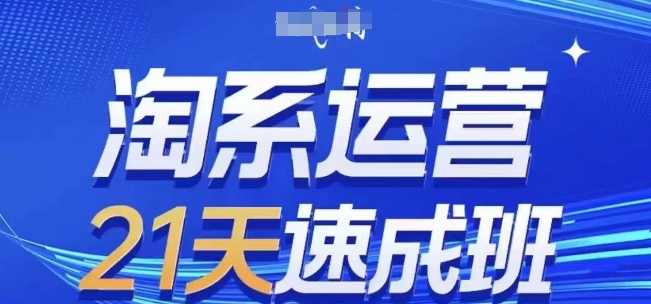 淘系运营21天速成班(更新25年7月)，0基础轻松搞定淘系运营，不做假把式-贝贝云网创