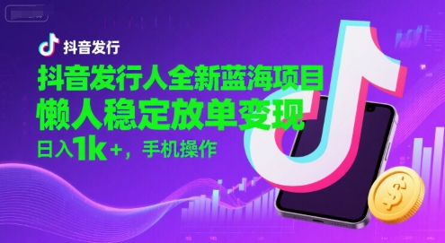 抖音发行人全新蓝海项目，懒人稳定放单变现,，日入1k+，手机操作【揭秘】-贝贝云网创
