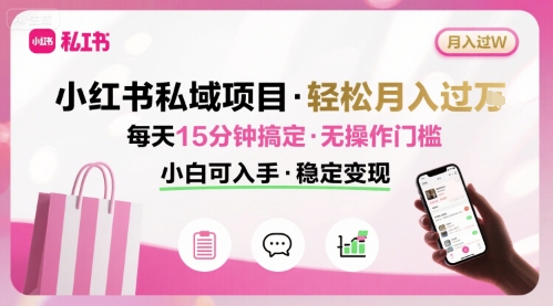 小红书私域项目 月入过W非常轻松 每天15分钟即可搞定，无任何操作门槛，小白可入手-贝贝云网创