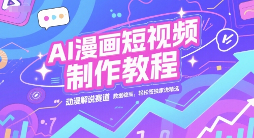 AI漫画短视频制作教程，动漫解说赛道，数据稳定且流量高，轻松签独家进精选-贝贝云网创