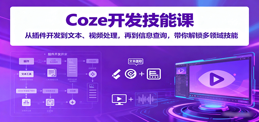 Coze开发技能课：从插件开发到文本、视频处理，再到信息查询，带你解锁多领域技能-贝贝云网创