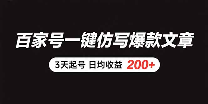 百家号一键仿写爆款文章 3天起号 日均收益200+-贝贝云网创