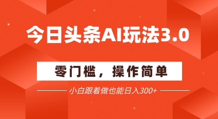 今日头条爆文玩法3.0 配合AI工具轻松矩阵 小白也能日入3张+-贝贝云网创