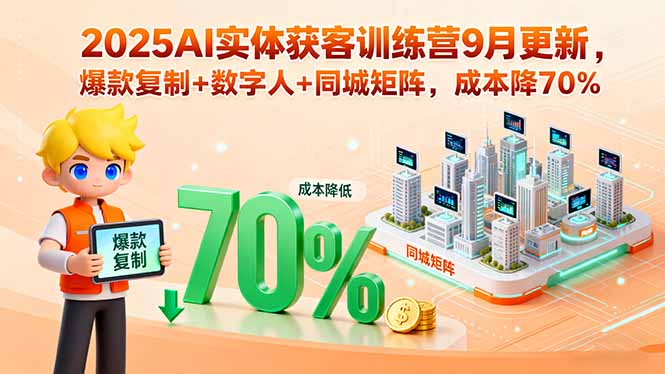 2025AI实体获客训练营9月更新，爆款复制+数字人+同城矩阵，成本降70%-贝贝云网创