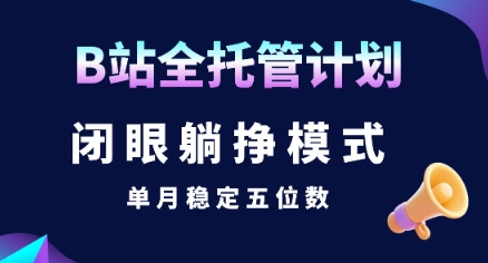 【B站全托管计划】闭眼躺挣模式，单月稳定五位数【揭秘】-贝贝云网创