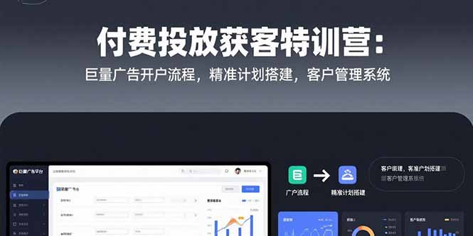 付费投放获客特训营：巨量广告开户流程，精准计划搭建，客户管理系统-贝贝云网创