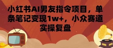 小红书AI男友指令项目，单条笔记变现1w+，小众赛道实操复盘-贝贝云网创