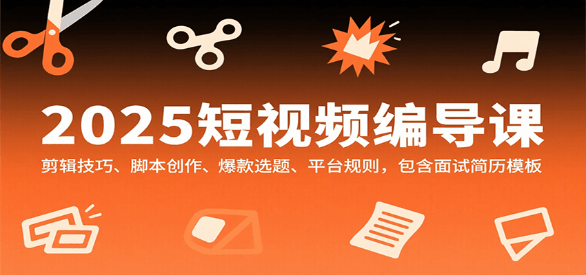 2025短视频编导课，剪辑技巧、脚本创作、爆款选题、平台规则，包含面试简历模板-贝贝云网创