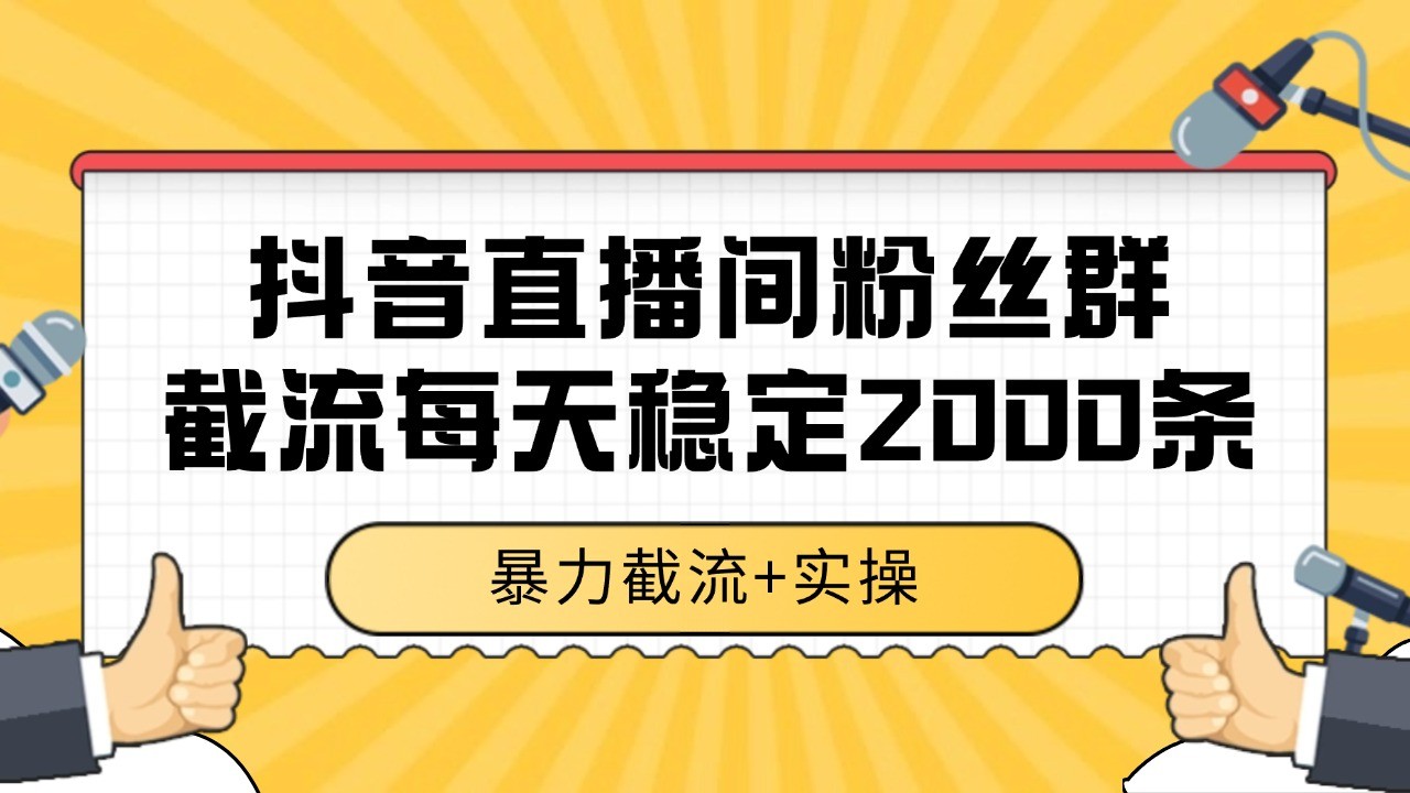 抖音直播间粉丝群截流，稳定采集数据全行业通用 2000+数据一天-贝贝云网创