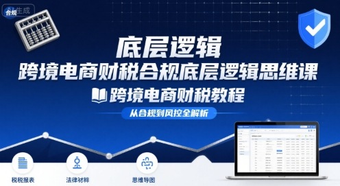 跨境电商财稅合规底层逻辑思维课-跨境电商财税教程-贝贝云网创