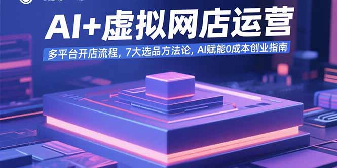 AI+虚拟网店运营：多平台开店流程，7大选品方法论，AI赋能0成本创业指南-贝贝云网创