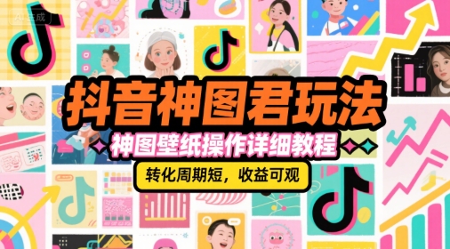 抖音神图君玩法，神图壁纸操作详细教程，转化周期短，收益可观-贝贝云网创
