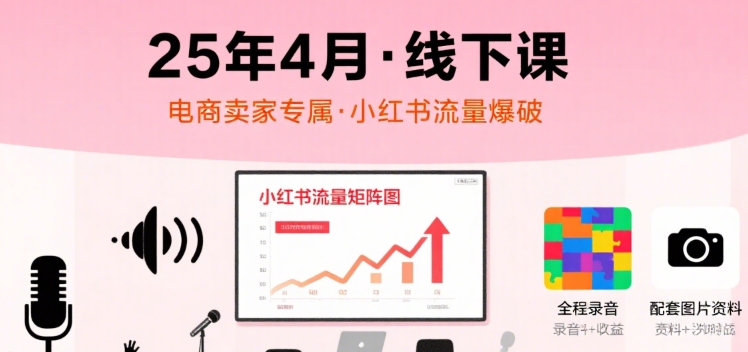 小红书25年4月线下课程，电商卖家小红书流量课，录音+图片-贝贝云网创