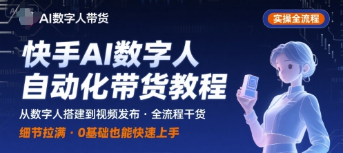 快手AI数字人自动化视频带货实操全流程，干货满满，细节拉满-贝贝云网创