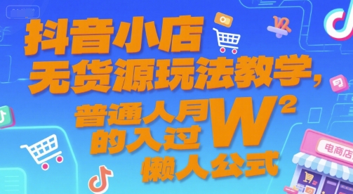 抖音小店无货源玩法教学，普通人月入过W的懒人公式-贝贝云网创