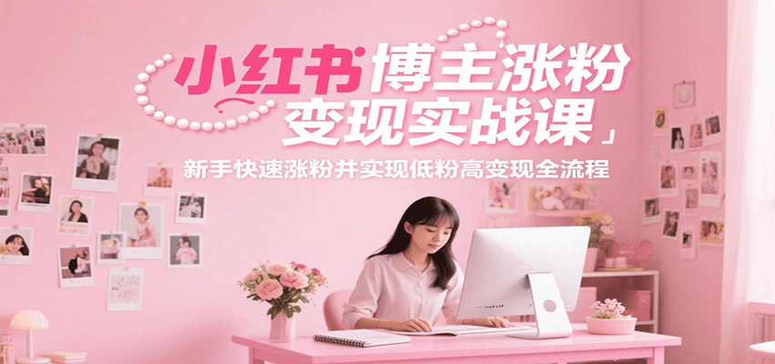 小红书博主涨粉变现实战课，新手快速涨粉并实现低粉高变现全流程-贝贝云网创