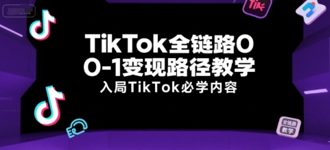 TikTok全链路0-1变现路径教学，入局TikTok必学内容-贝贝云网创