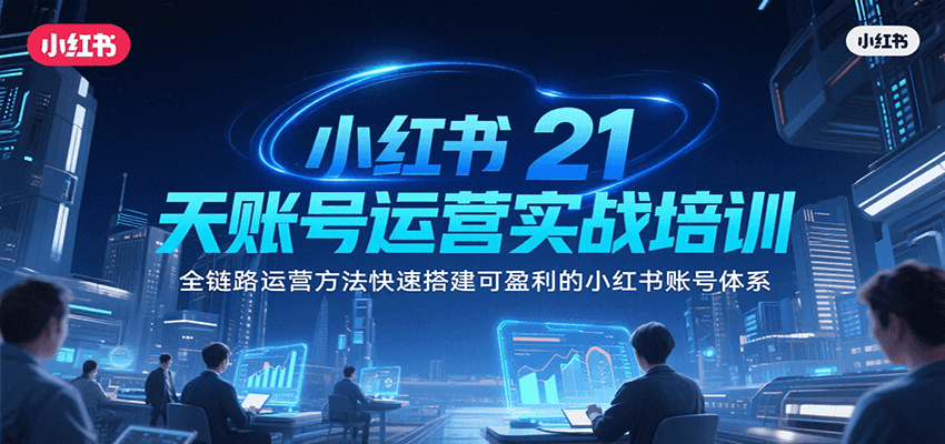 小红书21天账号运营实战培训，全链路运营方法快速搭建可盈利的小红书账号体系-贝贝云网创