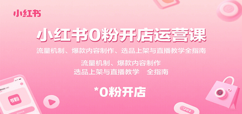 小红书0粉开店运营课：流量机制、爆款内容制作、选品上架与直播教学全指南-贝贝云网创
