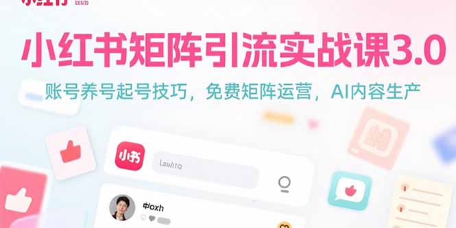 小红书矩阵引流实战课3.0：账号养号起号技巧，免裴矩阵运营，AI内容生产-贝贝云网创