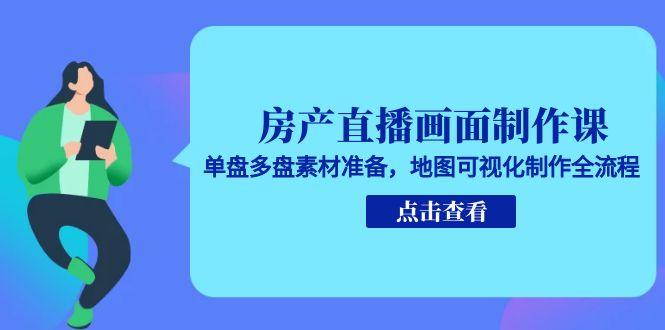 房产直播画面制作课，单盘多盘素材准备，地图可视化制作全流程-贝贝云网创