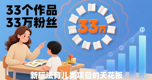 33个作品33W粉丝，育儿类项目的天花板，小白可操作-贝贝云网创