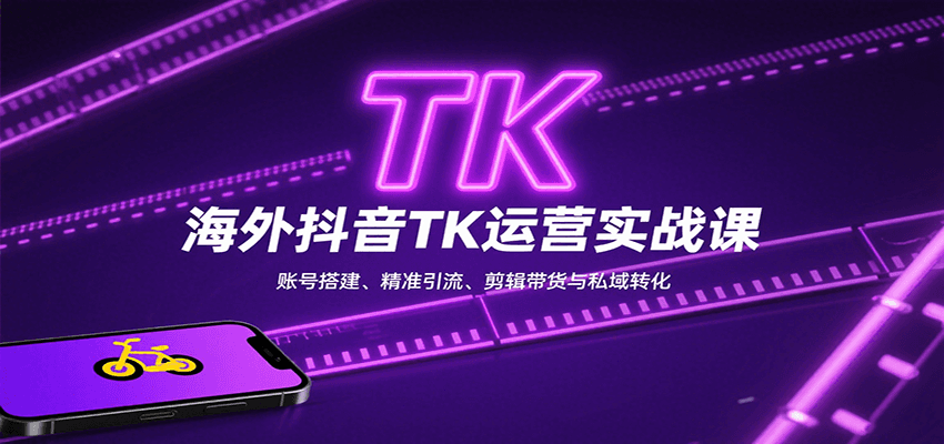海外抖音TK运营实战课：账号搭建、精准引流、剪辑带货与私域转化-贝贝云网创