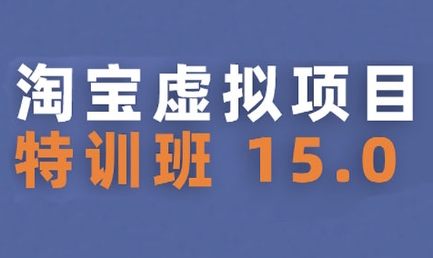 淘宝虚拟项目特训班15.0(更新2025)，适合新手或兼职操作，实现稳定收益-贝贝云网创