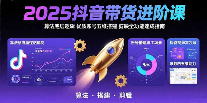 2025抖音带货进阶课：算法底层逻辑,优质账号五维搭建,剪映全功能速成指南-贝贝云网创
