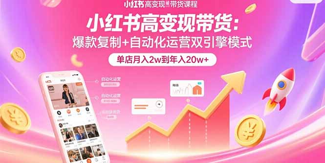 小红书高变现带货：爆款复制+自动化运营双引擎模式 单店月入2w到年入20w+-贝贝云网创