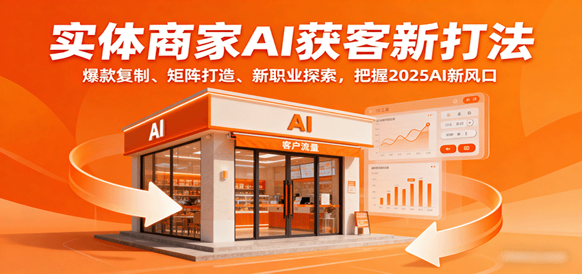 实体商家AI获客新打法：爆款复制、矩阵打造、新职业探索，把握2025AI新风口-贝贝云网创