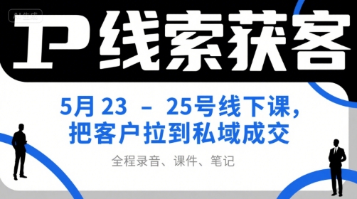 IP线索获客5月23-25号线下课，把客户拉到私域成交(录音+课件+笔记)-贝贝云网创