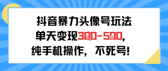 抖音暴力头像号玩法，单天变现3-5张纯手机操作，小白也能行-贝贝云网创