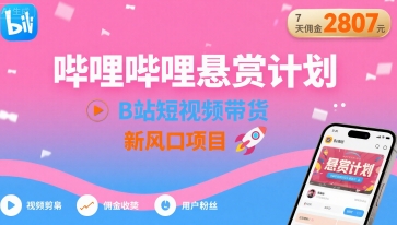 哔哩哔哩悬赏计划，B站短视频带货，7天佣金2807，新风口项目-贝贝云网创