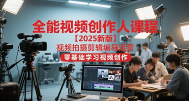 全能视频创作人课程【2025新版】视频拍摄剪辑编导运营，零基础学习视频创作-贝贝云网创