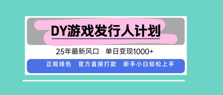 DY游戏发行人计划，25年最新风口，单日变现1000+-贝贝云网创