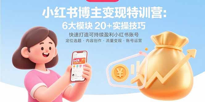 小红书博主变现特训营：6大模块20+实操技巧 快速打造可持续盈利小红书账号-贝贝云网创