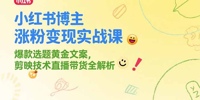 小红书博主涨粉变现实战课，爆款选题黄金文案，剪映技术直播带货全解析-贝贝云网创