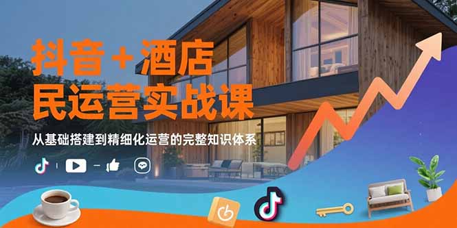 抖音+酒店民宿运营实战课：从基础搭建到精细化运营的完整知识体系-贝贝云网创
