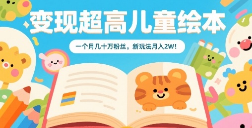 变现超高儿童绘本，一个月几十万粉丝，新玩法月入2W-贝贝云网创