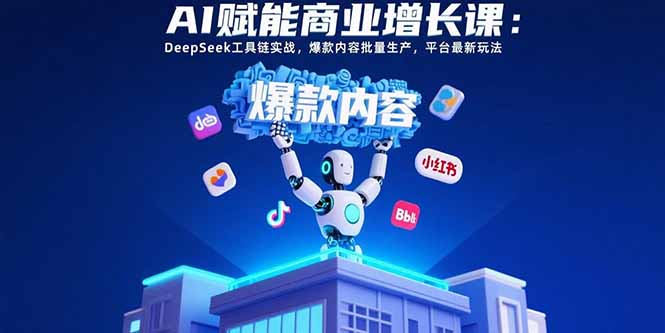 AI赋能商业增长课：DeepSeek工具链实战，爆款内容批量生产，平台最新玩法-贝贝云网创