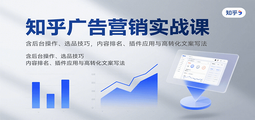 知乎广告营销实战课，含后台操作、选品技巧，内容排名、插件应用与高转化文案写法-贝贝云网创