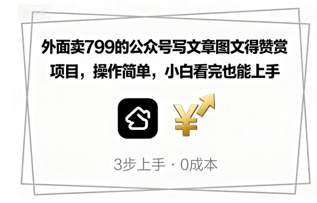 外面卖799的公众号写文章图文得赞赏项目，操作简单，小白看完也能上手-贝贝云网创